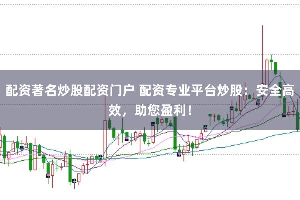 配资著名炒股配资门户 配资专业平台炒股：安全高效，助您盈利！