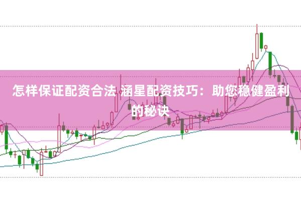 怎样保证配资合法 涵星配资技巧：助您稳健盈利的秘诀