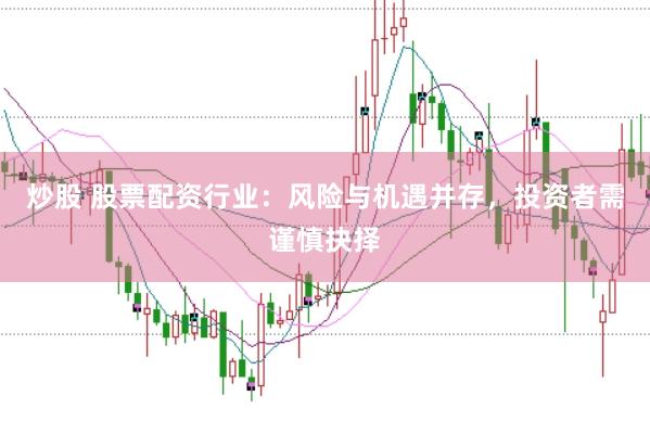 炒股 股票配资行业：风险与机遇并存，投资者需谨慎抉择