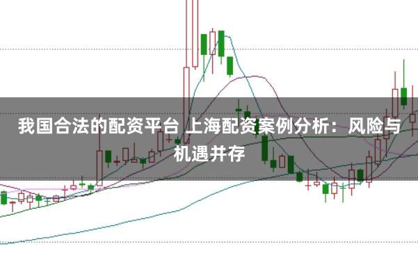 我国合法的配资平台 上海配资案例分析：风险与机遇并存