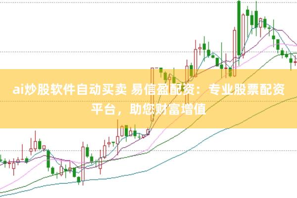 ai炒股软件自动买卖 易信盈配资：专业股票配资平台，助您财富增值