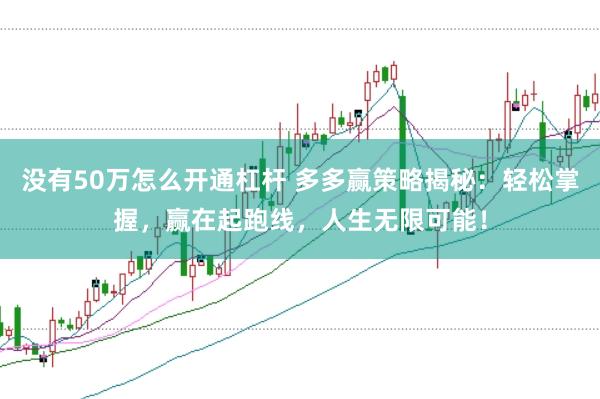 没有50万怎么开通杠杆 多多赢策略揭秘：轻松掌握，赢在起跑线，人生无限可能！