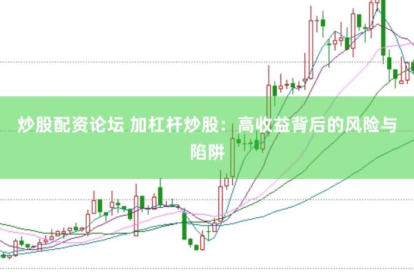 炒股配资论坛 加杠杆炒股：高收益背后的风险与陷阱