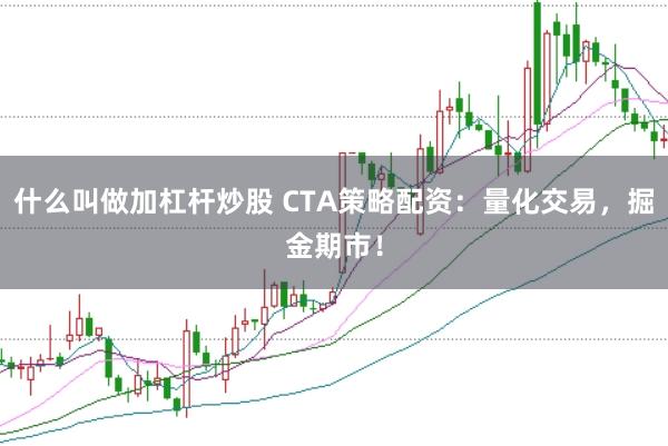 什么叫做加杠杆炒股 CTA策略配资：量化交易，掘金期市！