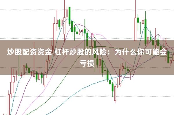 炒股配资资金 杠杆炒股的风险：为什么你可能会亏损