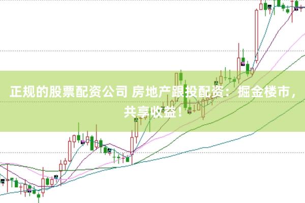 正规的股票配资公司 房地产跟投配资：掘金楼市，共享收益！