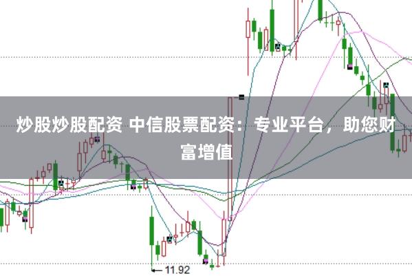 炒股炒股配资 中信股票配资：专业平台，助您财富增值