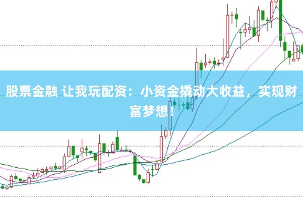 股票金融 让我玩配资：小资金撬动大收益，实现财富梦想！