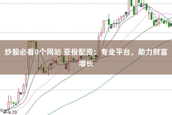 炒股必看8个网站 亚投配资：专业平台，助力财富增长
