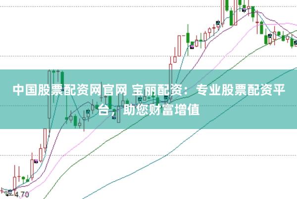 中国股票配资网官网 宝丽配资：专业股票配资平台，助您财富增值