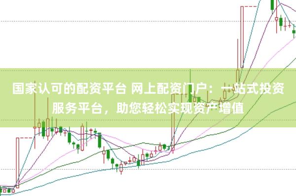 国家认可的配资平台 网上配资门户：一站式投资服务平台，助您轻松实现资产增值