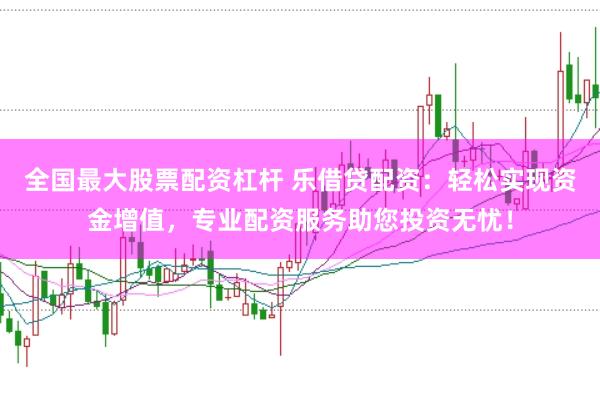 全国最大股票配资杠杆 乐借贷配资：轻松实现资金增值，专业配资服务助您投资无忧！