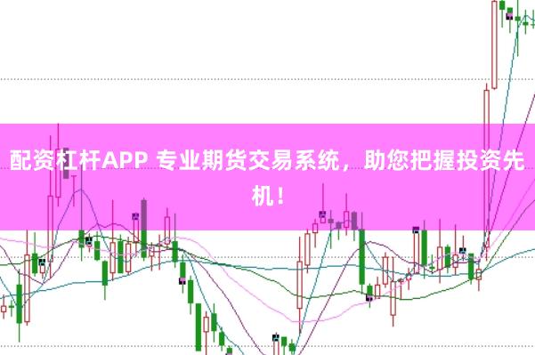 配资杠杆APP 专业期货交易系统，助您把握投资先机！