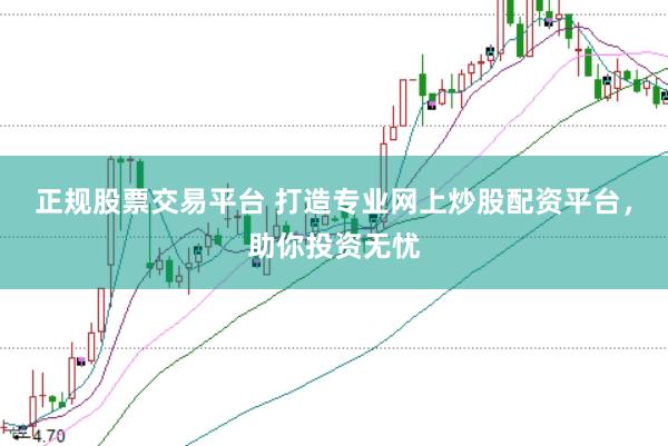 正规股票交易平台 打造专业网上炒股配资平台，助你投资无忧