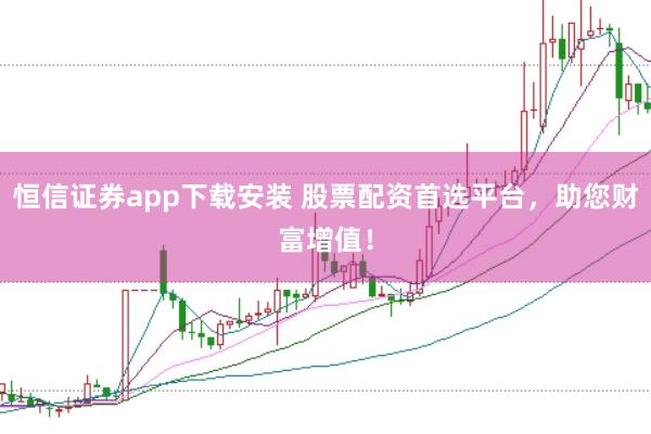 恒信证券app下载安装 股票配资首选平台，助您财富增值！