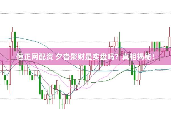 恒正网配资 夕沓聚财是实盘吗？真相揭秘！