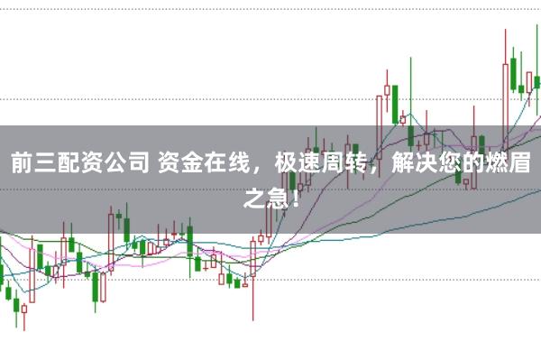 前三配资公司 资金在线，极速周转，解决您的燃眉之急！