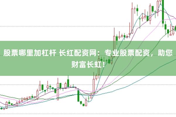 股票哪里加杠杆 长红配资网：专业股票配资，助您财富长虹！