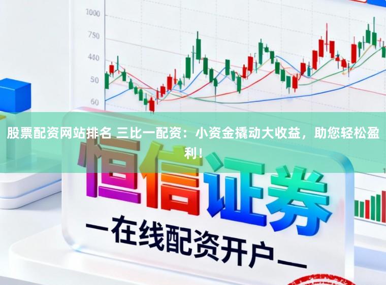 股票配资网站排名 三比一配资：小资金撬动大收益，助您轻松盈利！