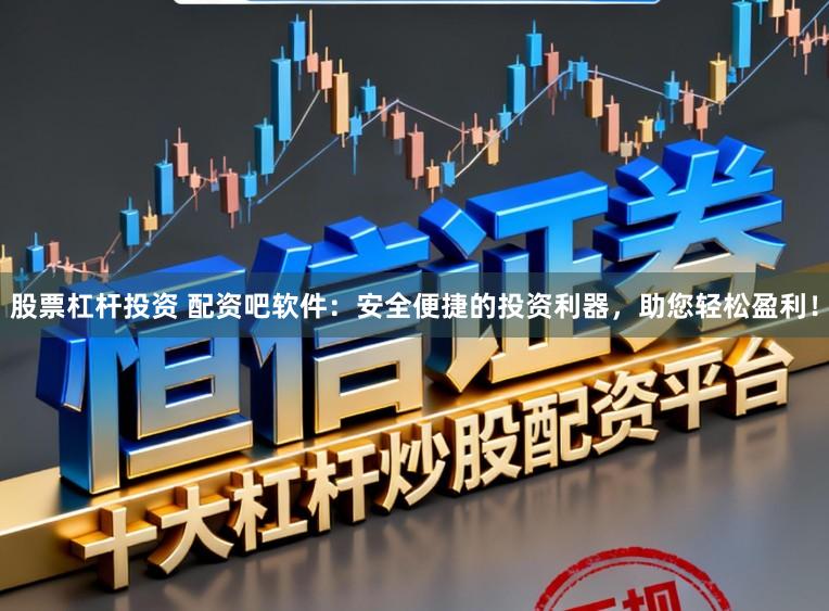 股票杠杆投资 配资吧软件：安全便捷的投资利器，助您轻松盈利！