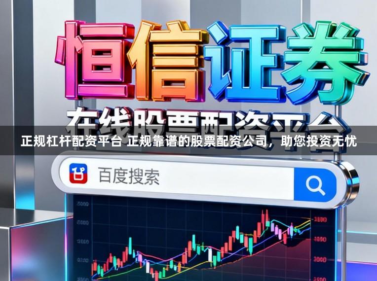 正规杠杆配资平台 正规靠谱的股票配资公司，助您投资无忧