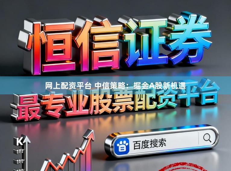 网上配资平台 中信策略：掘金A股新机遇