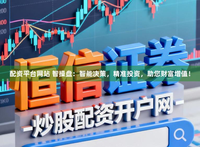 配资平台网站 智操盘：智能决策，精准投资，助您财富增值！