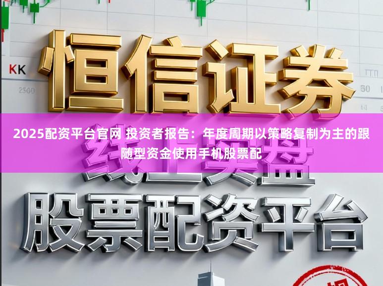 2025配资平台官网 投资者报告：年度周期以策略复制为主的跟随型资金使用手机股票配
