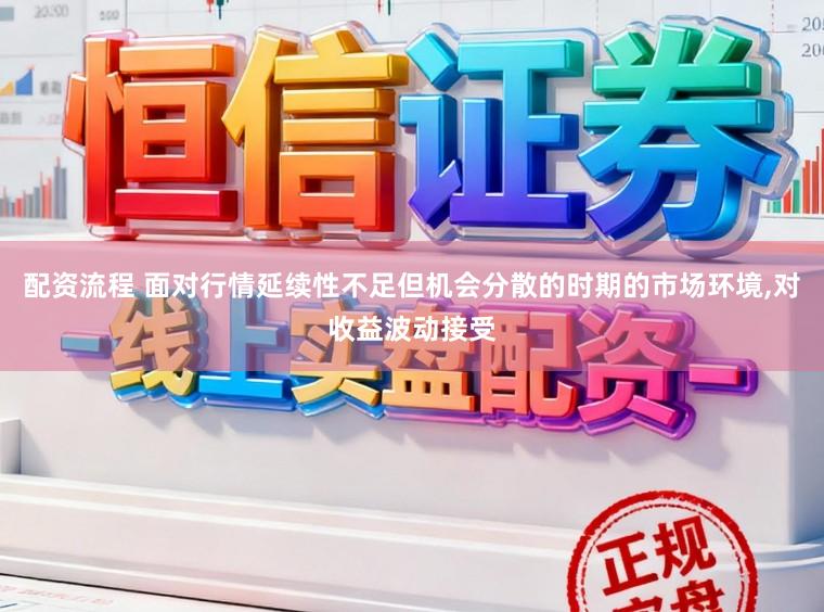 配资流程 面对行情延续性不足但机会分散的时期的市场环境,对收益波动接受