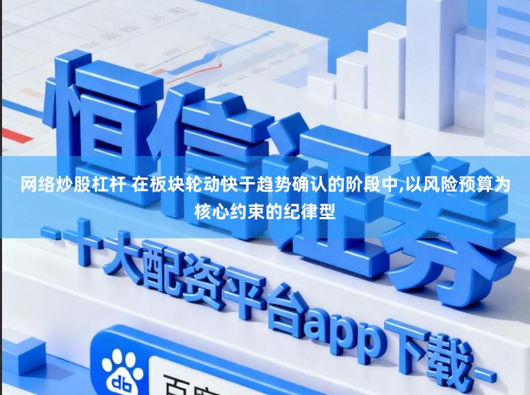 网络炒股杠杆 在板块轮动快于趋势确认的阶段中,以风险预算为核心约束的纪律型