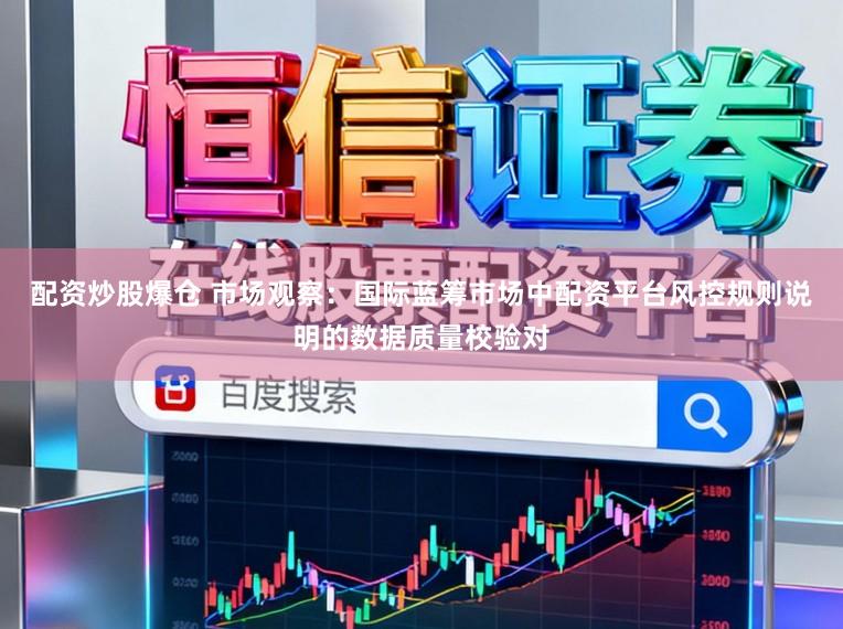 配资炒股爆仓 市场观察：国际蓝筹市场中配资平台风控规则说明的数据质量校验对