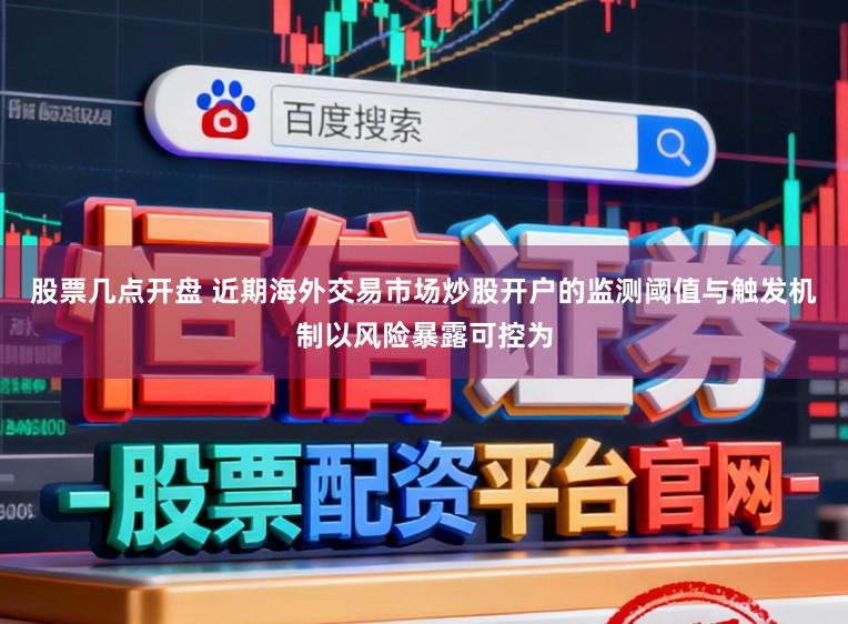股票几点开盘 近期海外交易市场炒股开户的监测阈值与触发机制以风险暴露可控为