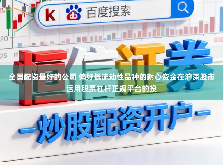 全国配资最好的公司 偏好低流动性品种的耐心资金在沪深股市运用股票杠杆正规平台的投