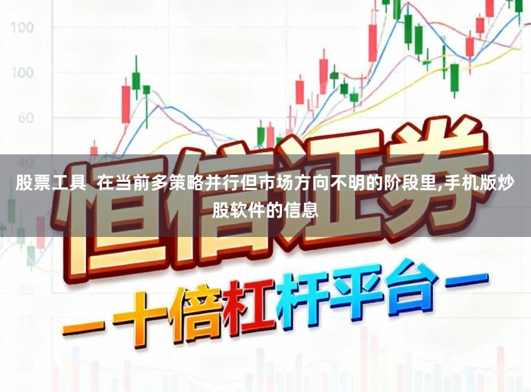 股票工具  在当前多策略并行但市场方向不明的阶段里,手机版炒股软件的信息