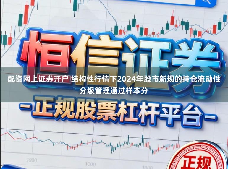 配资网上证券开户 结构性行情下2024年股市新规的持仓流动性分级管理通过样本分