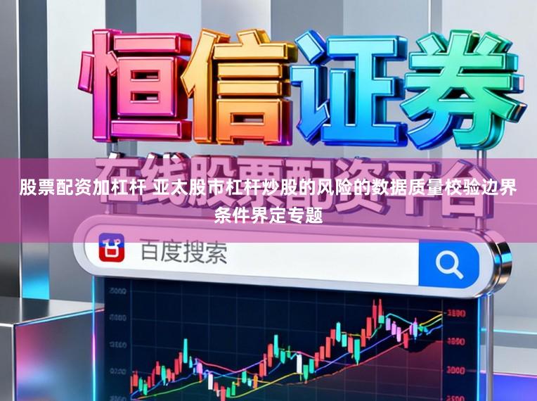 股票配资加杠杆 亚太股市杠杆炒股的风险的数据质量校验边界条件界定专题