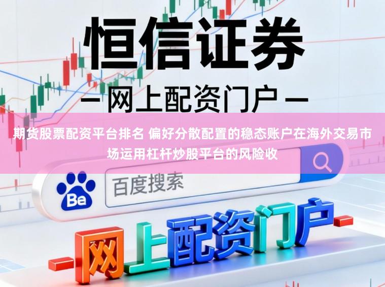 期货股票配资平台排名 偏好分散配置的稳态账户在海外交易市场运用杠杆炒股平台的风险收