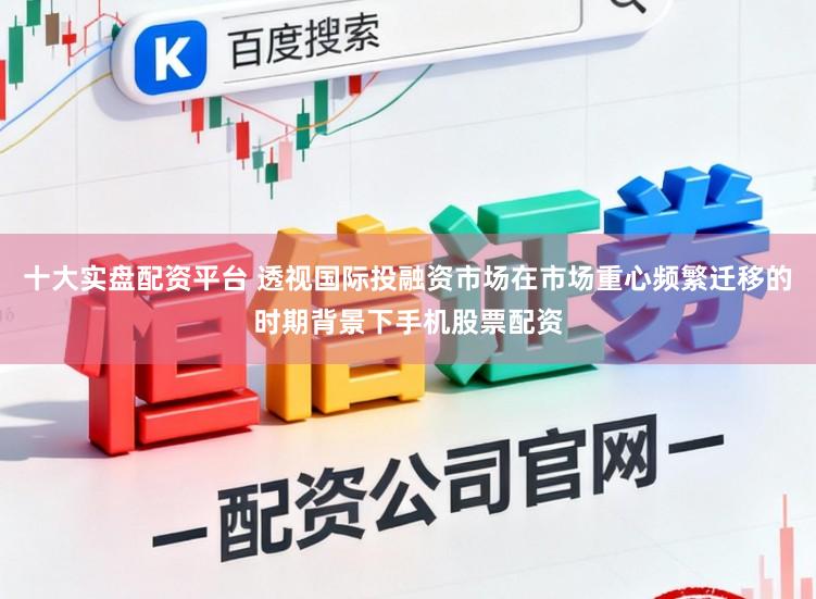 十大实盘配资平台 透视国际投融资市场在市场重心频繁迁移的时期背景下手机股票配资