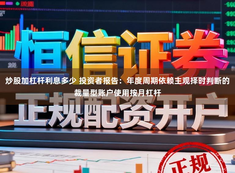 炒股加杠杆利息多少 投资者报告：年度周期依赖主观择时判断的裁量型账户使用按月杠杆