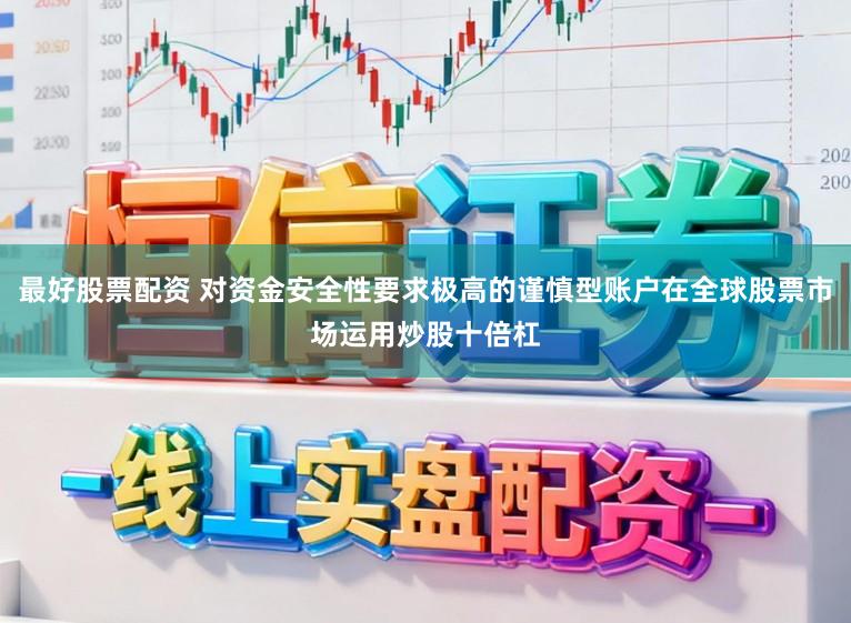 最好股票配资 对资金安全性要求极高的谨慎型账户在全球股票市场运用炒股十倍杠