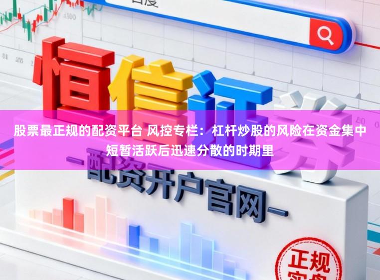 股票最正规的配资平台 风控专栏：杠杆炒股的风险在资金集中短暂活跃后迅速分散的时期里