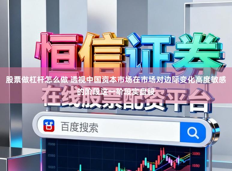 股票做杠杆怎么做 透视中国资本市场在市场对边际变化高度敏感的阶段这一阶段实盘股