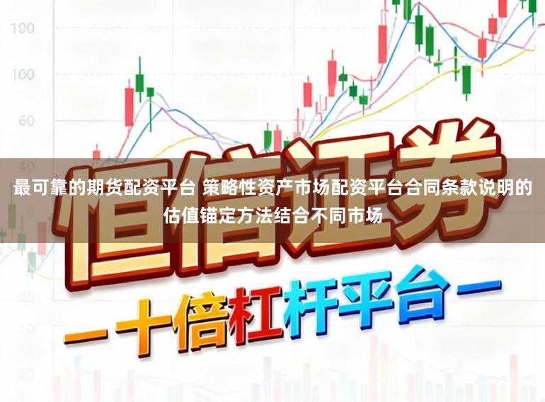 最可靠的期货配资平台 策略性资产市场配资平台合同条款说明的估值锚定方法结合不同市场