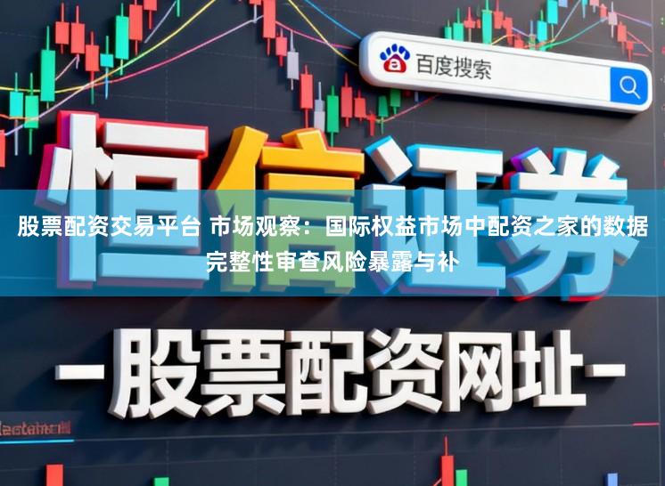 股票配资交易平台 市场观察：国际权益市场中配资之家的数据完整性审查风险暴露与补