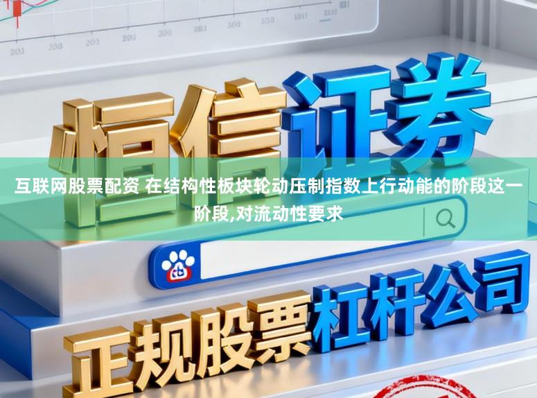 互联网股票配资 在结构性板块轮动压制指数上行动能的阶段这一阶段,对流动性要求