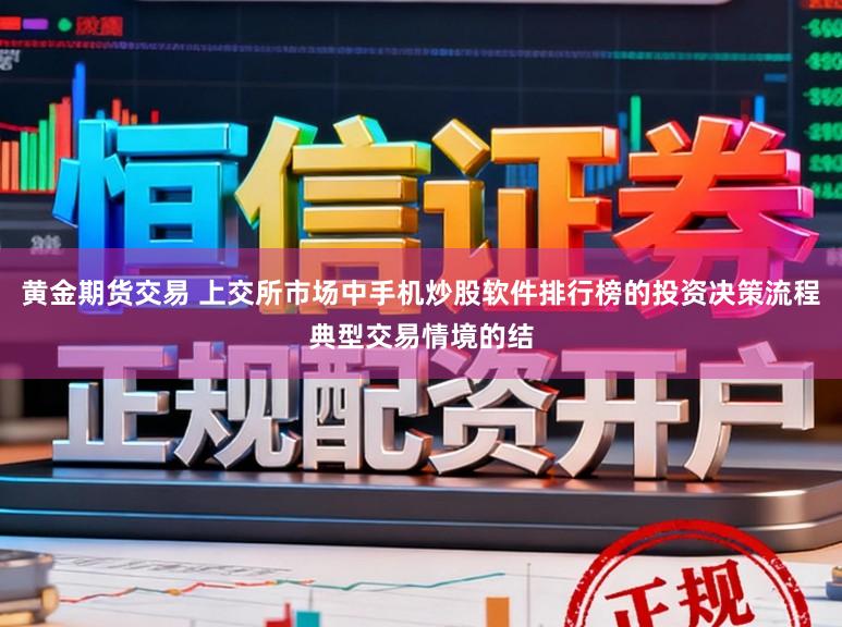 黄金期货交易 上交所市场中手机炒股软件排行榜的投资决策流程典型交易情境的结