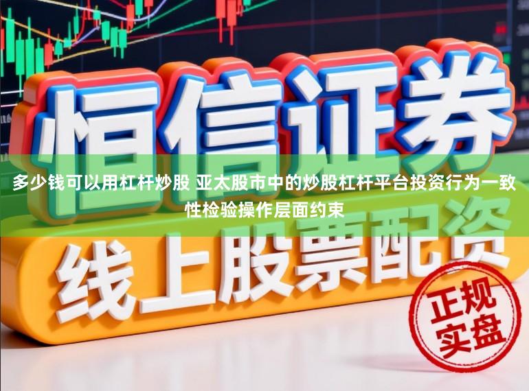 多少钱可以用杠杆炒股 亚太股市中的炒股杠杆平台投资行为一致性检验操作层面约束