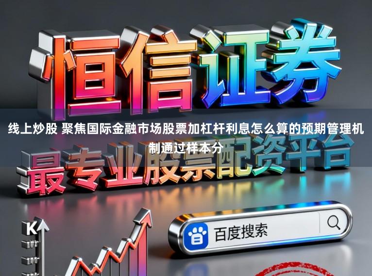 线上炒股 聚焦国际金融市场股票加杠杆利息怎么算的预期管理机制通过样本分