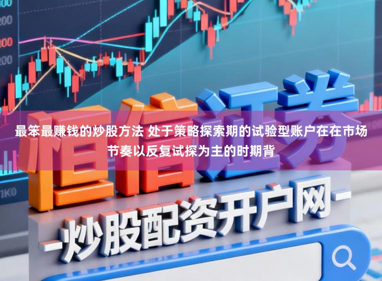 最笨最赚钱的炒股方法 处于策略探索期的试验型账户在在市场节奏以反复试探为主的时期背