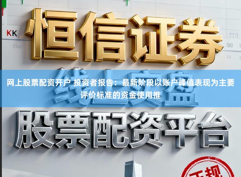 网上股票配资开户 投资者报告：最新阶段以账户峰值表现为主要评价标准的资金使用推